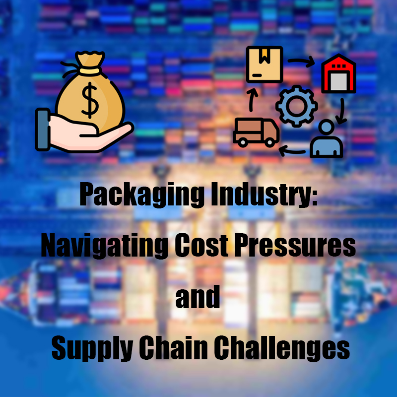 Packaging Industry: Navigating Cost Pressures and Supply Chain Challenges